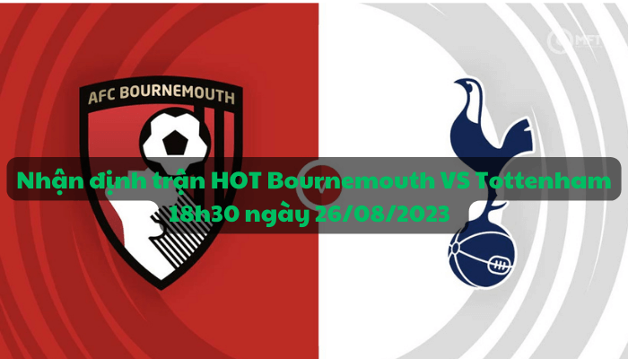 Nhận định trận HOT Bournemouth VS Tottenham 18h30 ngày 26/08/2023