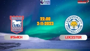 Nhận định bóng đá Ipswich vs Leicester 22h00 ngày 2/11